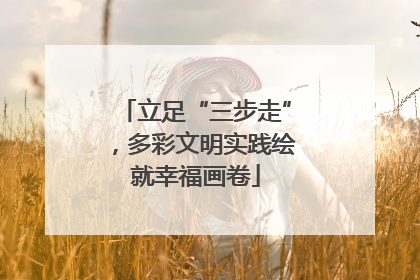 立足“三步走”，多彩文明实践绘就幸福画卷