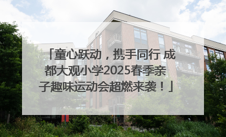 童心跃动，携手同行 成都大观小学2025春季亲子趣味运动会超燃来袭！