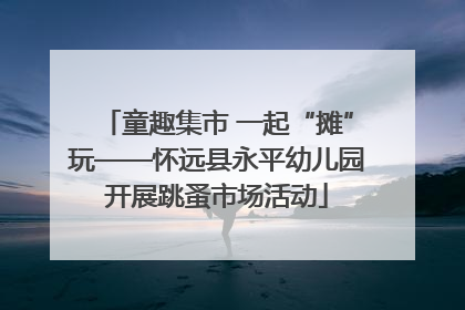 童趣集市 一起“摊”玩——怀远县永平幼儿园开展跳蚤市场活动