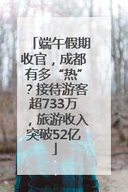 端午假期收官，成都有多“热”？接待游客超733万，旅游收入突破52亿