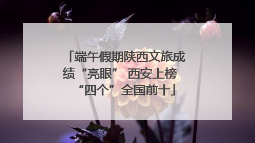 端午假期陕西文旅成绩“亮眼” 西安上榜“四个”全国前十