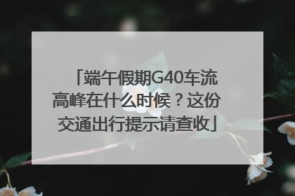 端午假期G40车流高峰在什么时候？这份交通出行提示请查收