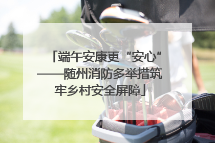 端午安康更“安心”——随州消防多举措筑牢乡村安全屏障
