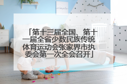 第十三届全国、第十一届全省少数民族传统体育运动会张家界市执委会第一次全会召开