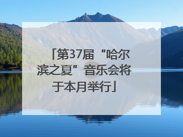 第37届“哈尔滨之夏”音乐会将于本月举行