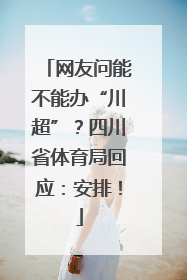 网友问能不能办“川超”？四川省体育局回应：安排！