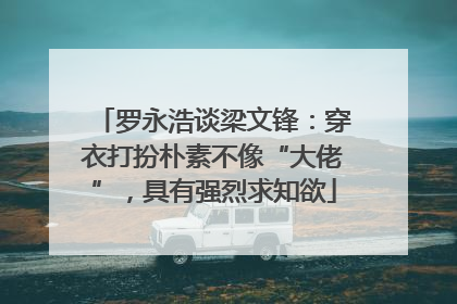罗永浩谈梁文锋：穿衣打扮朴素不像“大佬”，具有强烈求知欲