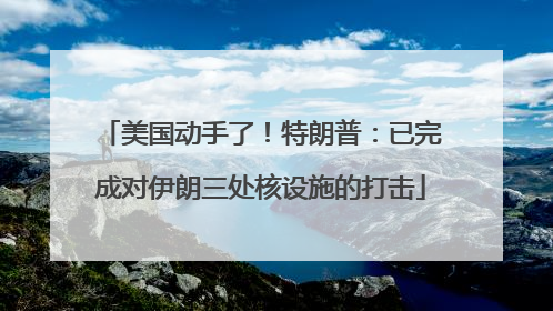 美国动手了！特朗普：已完成对伊朗三处核设施的打击