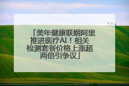 美年健康联姻阿里推进医疗AI！相关检测套餐价格上涨超两倍引争议