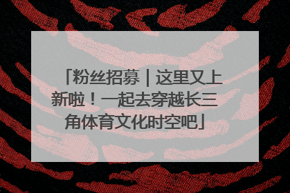 粉丝招募｜这里又上新啦！一起去穿越长三角体育文化时空吧