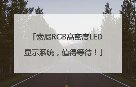 索尼RGB高密度LED显示系统，值得等待！