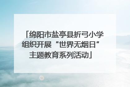 绵阳市盐亭县折弓小学组织开展“世界无烟日”主题教育系列活动