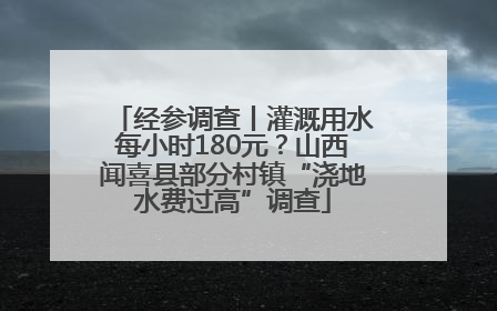 经参调查丨灌溉用水每小时180元？山西闻喜县部分村镇“浇地水费过高”调查