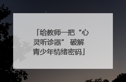 给教师一把“心灵听诊器” 破解青少年情绪密码