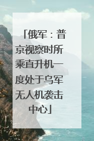 俄军：普京视察时所乘直升机一度处于乌军无人机袭击中心