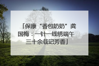 保康“香包奶奶”龚国梅：一针一线绣端午 三十余载记芳香