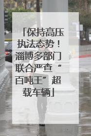 保持高压执法态势！淄博多部门联合严查“百吨王”超载车辆