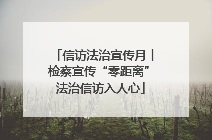 信访法治宣传月丨检察宣传“零距离” 法治信访入人心