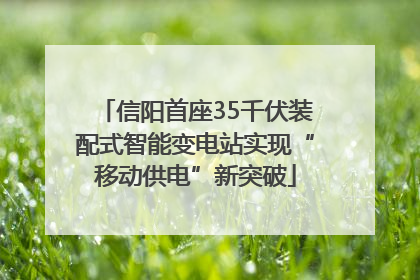 信阳首座35千伏装配式智能变电站实现“移动供电”新突破