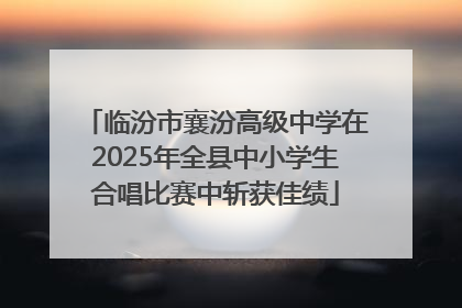 临汾市襄汾高级中学在2025年全县中小学生合唱比赛中斩获佳绩