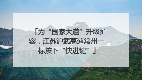 为“国家大道”升级扩容，江苏沪武高速常州一标按下“快进键”