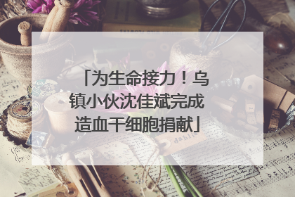 为生命接力！乌镇小伙沈佳斌完成造血干细胞捐献