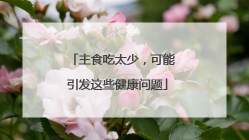 主食吃太少，可能引发这些健康问题