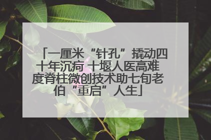 一厘米“针孔”撬动四十年沉疴 十堰人医高难度脊柱微创技术助七旬老伯“重启”人生