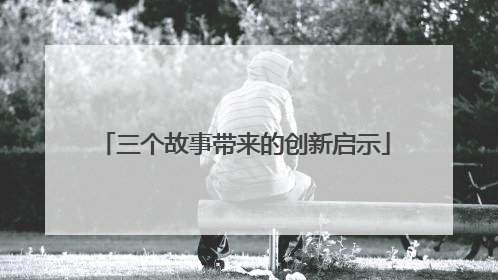 三个故事带来的创新启示