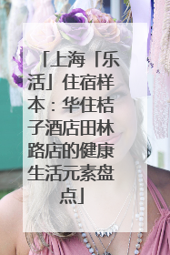 上海「乐活」住宿样本：华住桔子酒店田林路店的健康生活元素盘点