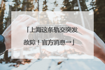 上海这条轨交突发故障！官方消息→