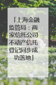 上海金融监管局：两家信托公司不动产信托登记同步成功落地