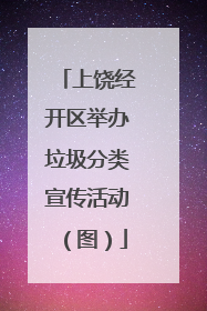 上饶经开区举办垃圾分类宣传活动（图）