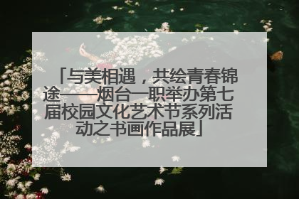 与美相遇，共绘青春锦途——烟台一职举办第七届校园文化艺术节系列活动之书画作品展