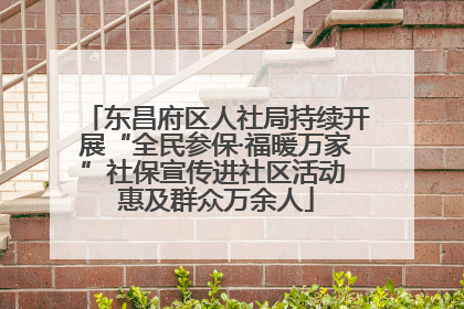 东昌府区人社局持续开展“全民参保·福暖万家”社保宣传进社区活动 惠及群众万余人