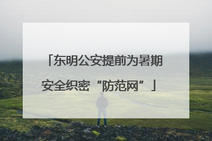 东明公安提前为暑期安全织密“防范网”