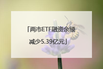 两市ETF融资余额减少5.39亿元