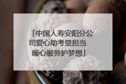 中国人寿安阳分公司爱心助考显担当 暖心服务护梦想