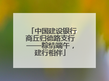 中国建设银行商丘归德路支行——粽情端午，建行相伴