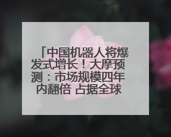 中国机器人将爆发式增长！大摩预测：市场规模四年内翻倍 占据全球统治地位