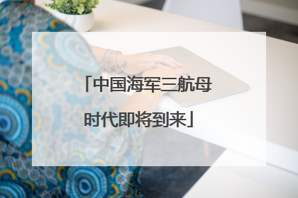 中国海军三航母时代即将到来