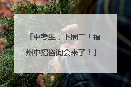 中考生，下周二！福州中招咨询会来了！