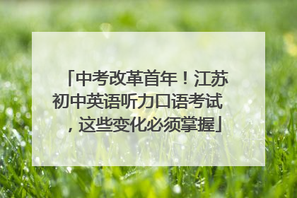 中考改革首年！江苏初中英语听力口语考试，这些变化必须掌握