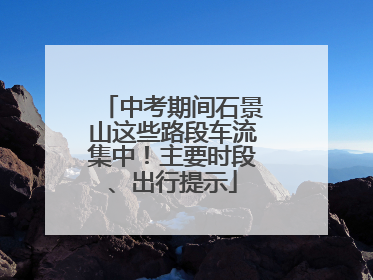 中考期间石景山这些路段车流集中！主要时段、出行提示