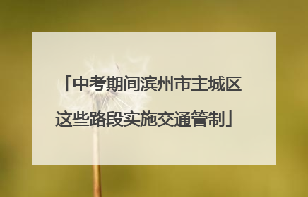 中考期间滨州市主城区这些路段实施交通管制