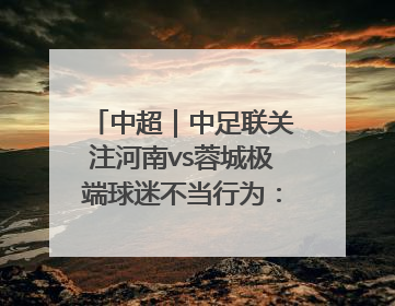 中超｜中足联关注河南vs蓉城极端球迷不当行为：强烈谴责！