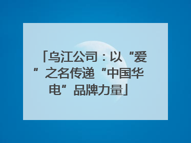乌江公司：以“爱”之名传递“中国华电”品牌力量