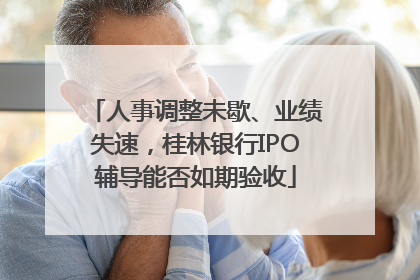 人事调整未歇、业绩失速，桂林银行IPO辅导能否如期验收