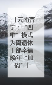 云南晋宁：“四维”模式为离退休干部幸福晚年“加码”