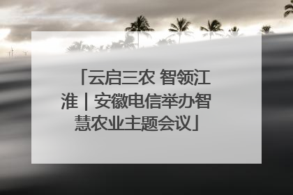 云启三农 智领江淮｜安徽电信举办智慧农业主题会议